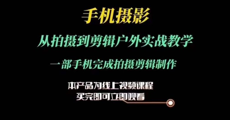 运镜剪辑实操课，手机摄影从拍摄到剪辑户外实战教学，一部手机完成拍摄剪辑制作-晟哥学社资源库