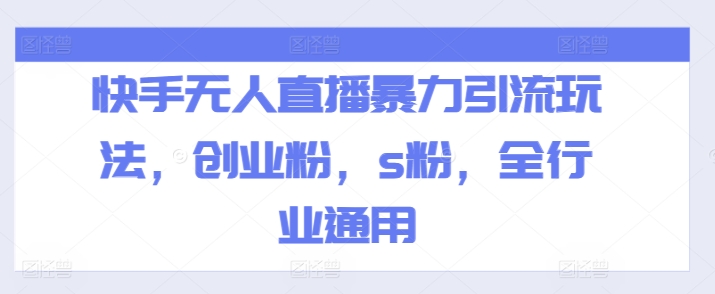快手无人直播暴力引流玩法，创业粉，s粉，全行业通用-晟哥学社资源库