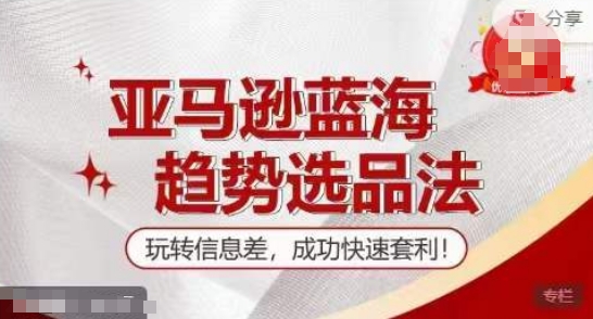 【训练营】亚马逊蓝海趋势选品法，玩转信息差，成功快速套利-晟哥学社资源库