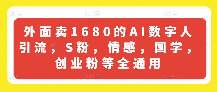 外面卖1680的AI数字人引流，S粉，情感，国学，创业粉等全通用-晟哥学社资源库