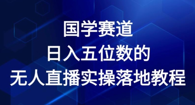 国学赛道-2024年日入五位数无人直播实操落地教程【揭秘】-晟哥学社资源库