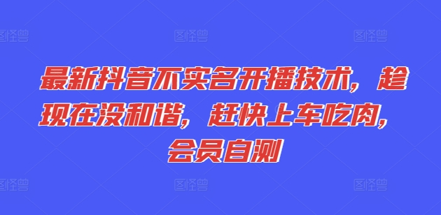 最新抖音不实名开播技术，趁现在没和谐，赶快上车吃肉，会员自测-晟哥学社资源库