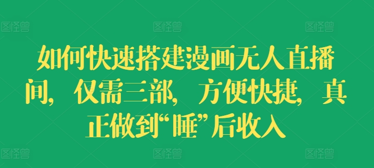 如何快速搭建漫画无人直播间，仅需三部，方便快捷，真正做到“睡”后收入【揭秘】-晟哥学社资源库