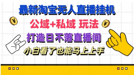 最新淘宝挂机无人直播 公域+私域玩法打造真正的日不落直播间 小白看了也能马上上手【揭秘】-晟哥学社资源库