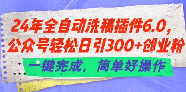 24年全自动洗稿插件6.0.公众号轻松日引300+创业粉，一键完成，简单好操作【揭秘】-晟哥学社资源库