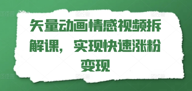矢量动画情感视频拆解课，实现快速涨粉变现-晟哥学社资源库
