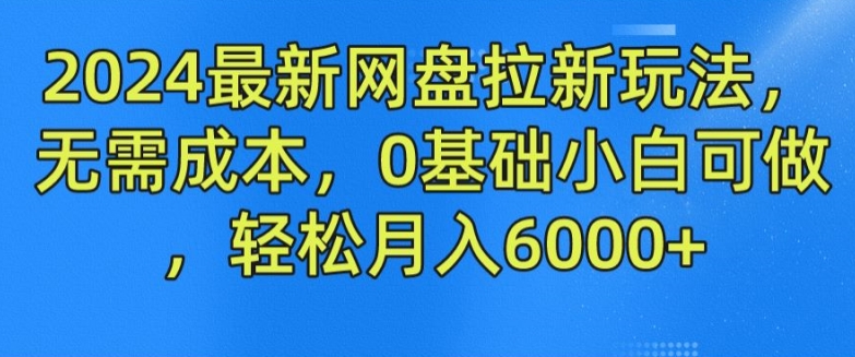 2024最新网盘拉新玩法，无需成本，0基础小白可做，轻松月入6000+【揭秘】-晟哥学社资源库