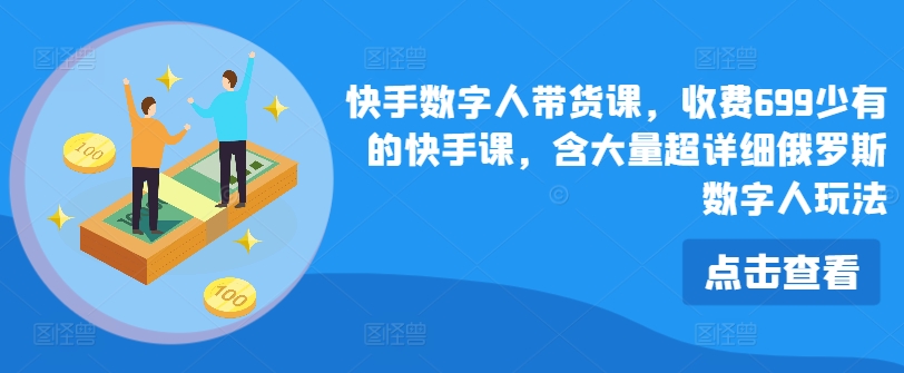 快手数字人带货课，收费699少有的快手课，含大量超详细俄罗斯数字人玩法-晟哥学社资源库