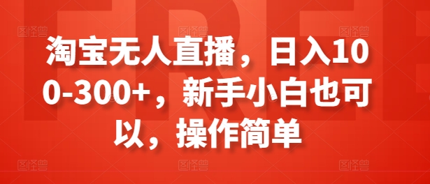 淘宝无人直播，日入100-300+，新手小白也可以，操作简单-晟哥学社资源库