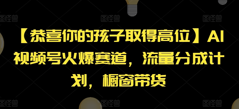 【恭喜你的孩子取得高位】AI视频号火爆赛道，流量分成计划，橱窗带货【揭秘】-晟哥学社资源库