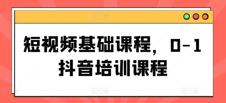 短视频基础课程，0-1抖音培训课程-晟哥学社资源库