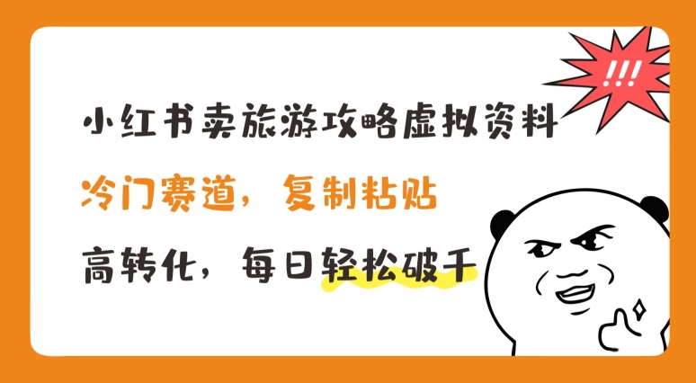 小红书卖旅游攻略虚拟资料，冷门赛道，复制粘贴，高转化，每日轻松破千【揭秘】-晟哥学社资源库