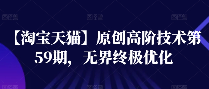 【淘宝天猫】原创高阶技术第59期，无界终极优化-晟哥学社资源库