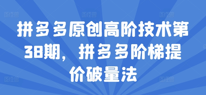 拼多多原创高阶技术第38期，拼多多阶梯提价破量法-晟哥学社资源库