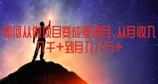 如何从做项目变成卖项目，从月收入几千到月入几万【揭秘】-晟哥学社资源库