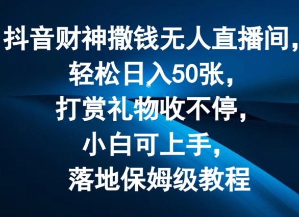 抖音财神撒钱无人直播间轻松日入50张，打赏礼物收不停，小白可上手，落地保姆级教程【揭秘】-晟哥学社资源库