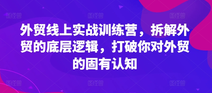 外贸线上实战训练营，拆解外贸的底层逻辑，打破你对外贸的固有认知-晟哥学社资源库