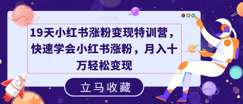 19天小红书涨粉变现特训营，快速学会小红书涨粉，月入十万轻松变现-晟哥学社资源库