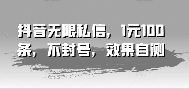 抖音无限私信，1元100条，不封号，效果自测-晟哥学社资源库