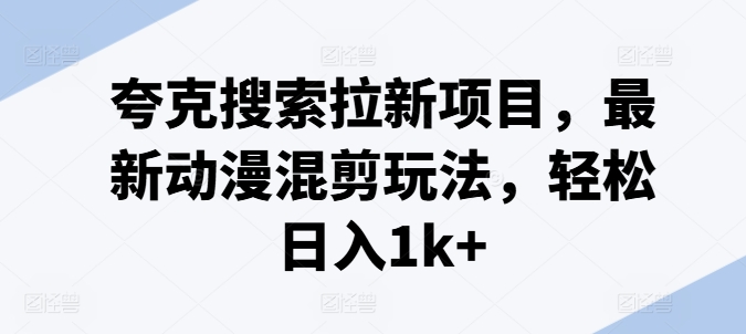 夸克搜索拉新项目，最新动漫混剪玩法，轻松日入1k+-晟哥学社资源库
