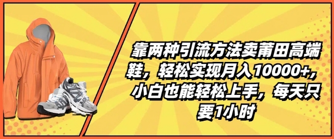 靠两种引流方法卖莆田高端鞋，轻松实现月入1W+，小白也能轻松上手，每天只要1小时【揭秘】-晟哥学社资源库