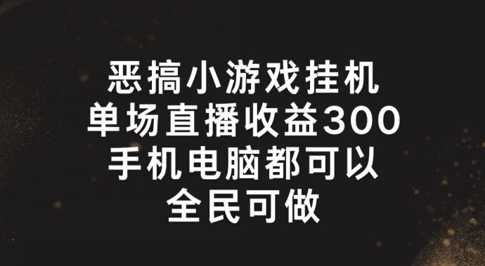 恶搞小游戏挂机，单场直播300+，全民可操作【揭秘】-晟哥学社资源库