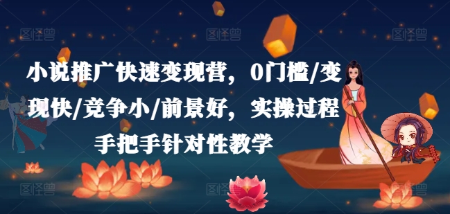 小说推广快速变现营，0门槛/变现快/竞争小/前景好，实操过程手把手针对性教学-晟哥学社资源库