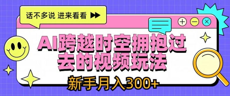 AI跨越时空拥抱过去的视频玩法，新手月入3000+【揭秘】-晟哥学社资源库