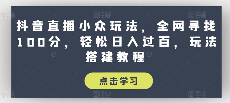抖音直播小众玩法，全网寻找100分，轻松日入过百，玩法搭建教程【揭秘】-晟哥学社资源库