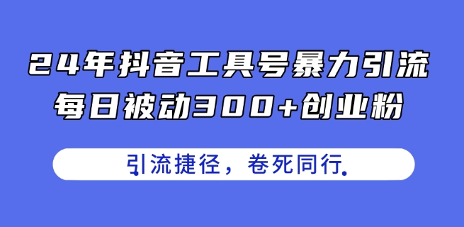 24年抖音工具号暴力引流，每日被动300+创业粉，创业粉捷径，卷死同行【揭秘】-晟哥学社资源库