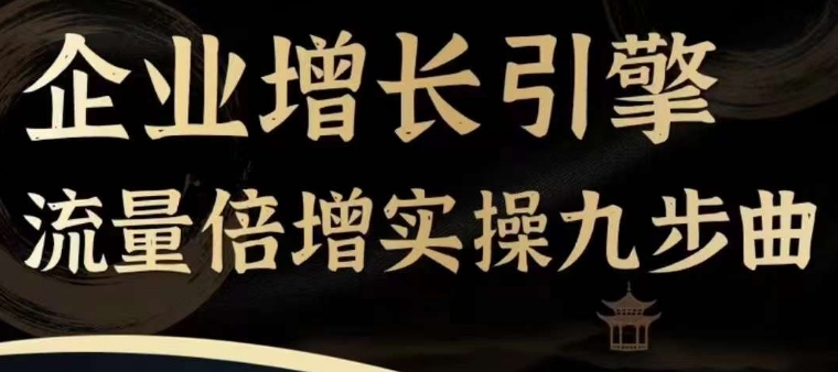企业增长引擎流量倍增实操九步曲，一套课程帮你找到快速、简单、有效、可复制的获客+变现方式，-晟哥学社资源库