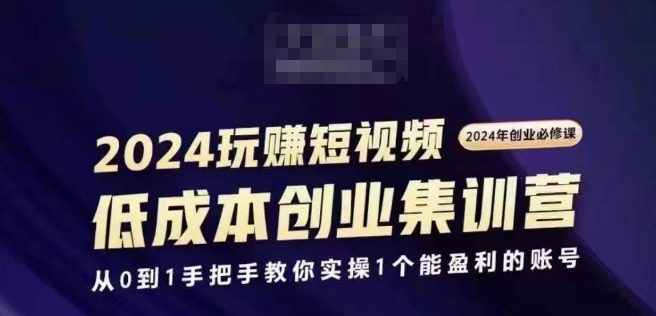 2024短视频创业集训班，2024创业必修，从0到1手把手教你实操1个能盈利的账号-晟哥学社资源库