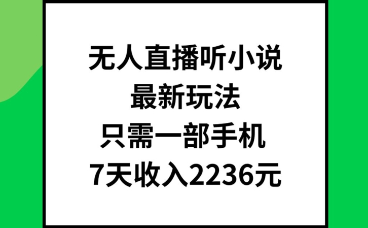 无人直播听小说最新玩法，只需一部手机，7天收入2236元【揭秘】-晟哥学社资源库