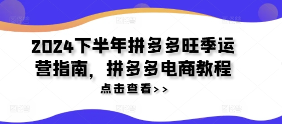 2024下半年拼多多旺季运营指南，拼多多电商教程-晟哥学社资源库