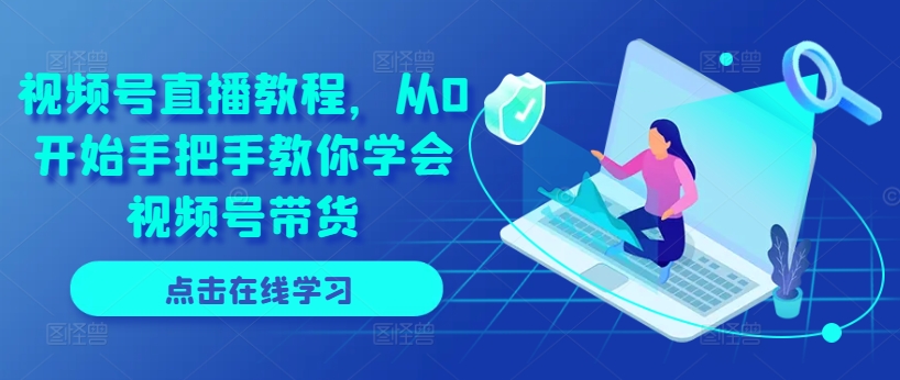 视频号直播教程，从0开始手把手教你学会视频号带货-晟哥学社资源库