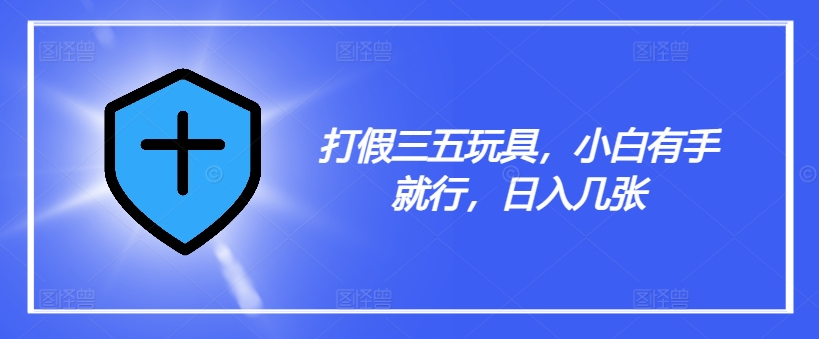 打假三五玩具，小白有手就行，日入几张【仅揭秘】-晟哥学社资源库