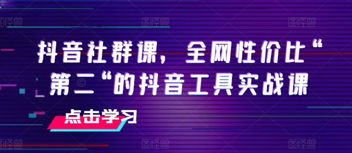 抖音社群课，全网性价比“第二“的抖音工具实战课-晟哥学社资源库