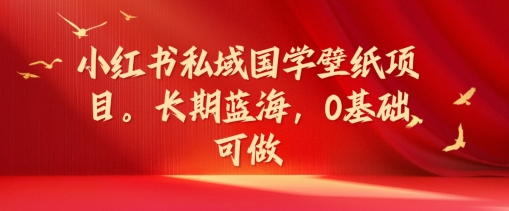 小红书私域国学壁纸项目，长期蓝海，0基础可做【揭秘】-晟哥学社资源库