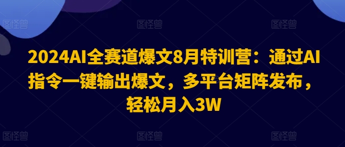 2024AI全赛道爆文8月特训营：通过AI指令一键输出爆文，多平台矩阵发布，轻松月入3W【揭秘】-晟哥学社资源库