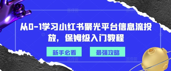 从0-1学习小红书聚光平台信息流投放，保姆级入门教程-晟哥学社资源库