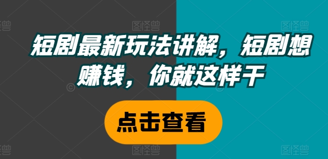 短剧最新玩法讲解，短剧想赚钱，你就这样干-晟哥学社资源库