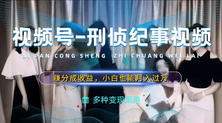 利用刑侦纪实视频，赚视频号分成计划收益，操作简单，新手小白轻松月入过万【揭秘】-晟哥学社资源库