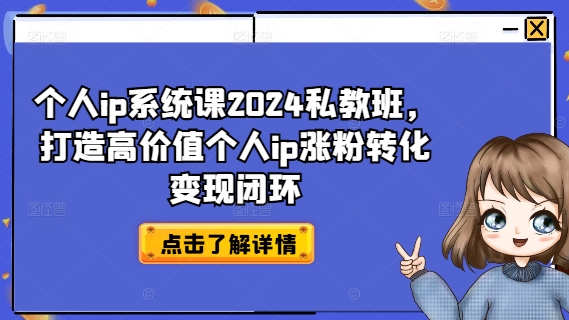 个人ip系统课2024私教班，打造高价值个人ip涨粉转化变现闭环-晟哥学社资源库