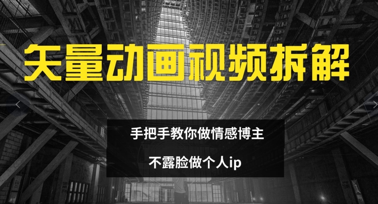 矢量动画视频全拆解 手把手教你做情感博主 不露脸做个人ip【揭秘】-晟哥学社资源库