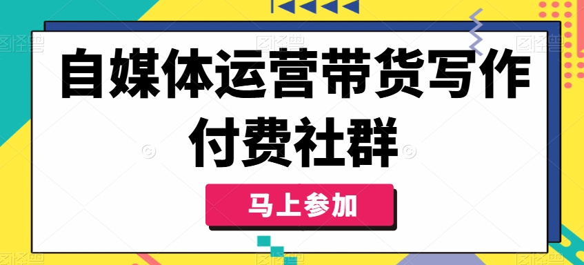 自媒体运营带货写作付费社群，带货是自媒体人必须掌握的能力-晟哥学社资源库