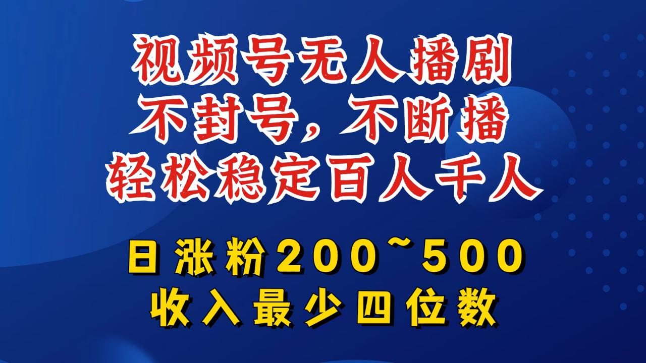 视频号无人播剧，不封号，不断播，轻松稳定百人千人，日涨粉200~500，收入最少四位数【揭秘】-晟哥学社资源库