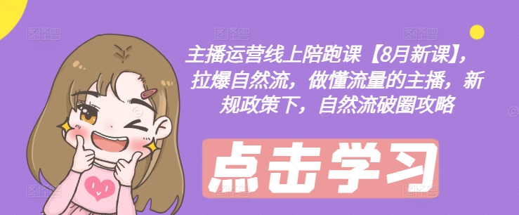 主播运营线上陪跑课【8月新课】，拉爆自然流，做懂流量的主播，新规政策下，自然流破圈攻略-晟哥学社资源库