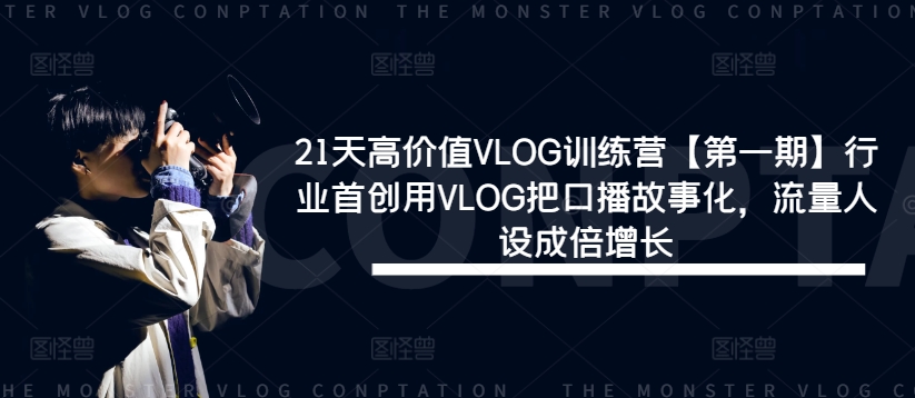 21天高价值VLOG训练营【第一期】行业首创用VLOG把口播故事化，流量人设成倍增长-晟哥学社资源库