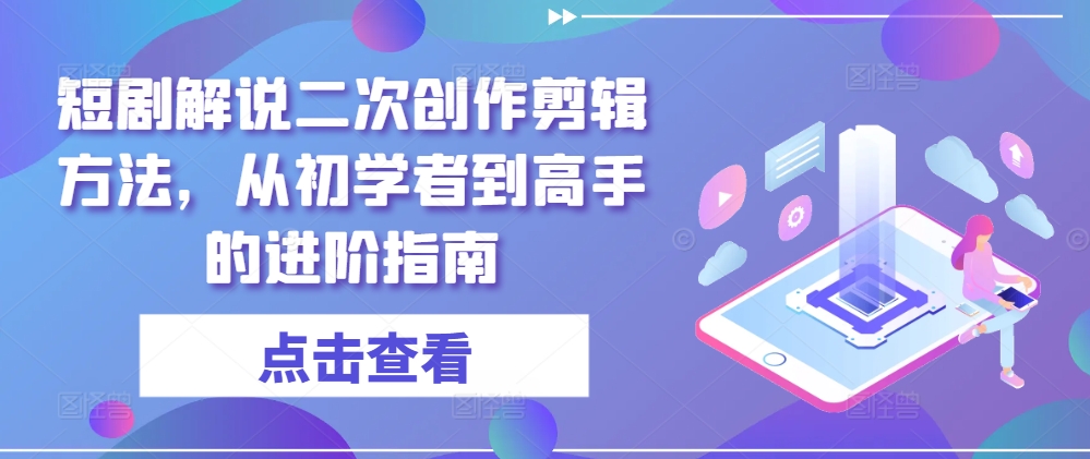 短剧解说二次创作剪辑方法，从初学者到高手的进阶指南-晟哥学社资源库