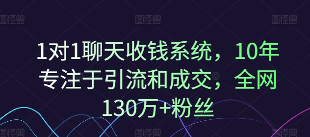1对1聊天收钱系统，10年专注于引流和成交，全网130万+粉丝-晟哥学社资源库